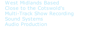West Midlands Based  Close to the Cotswold's  Multi-Track Show Recording  Sound Systems  Audio Production